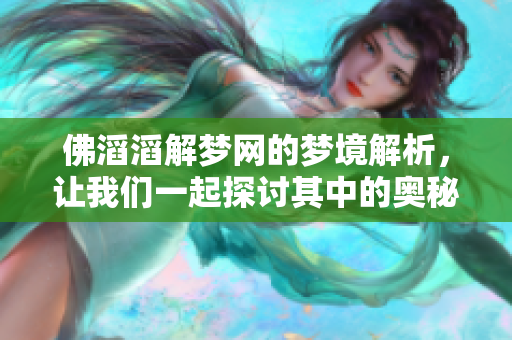 佛滔滔解梦网的梦境解析，让我们一起探讨其中的奥秘与启示