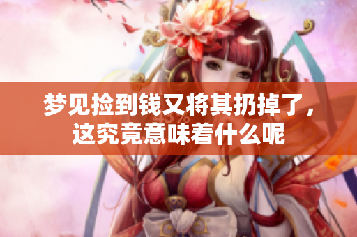 梦见捡到钱又将其扔掉了，这究竟意味着什么呢
