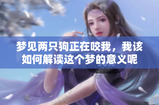 梦见两只狗正在咬我，我该如何解读这个梦的意义呢
