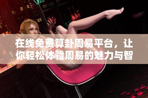 在线免费算卦周易**，让你轻松体验周易的魅力与智慧