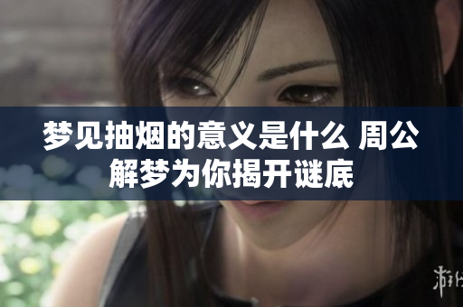 梦见抽烟的意义是什么 周公解梦为你揭开谜底