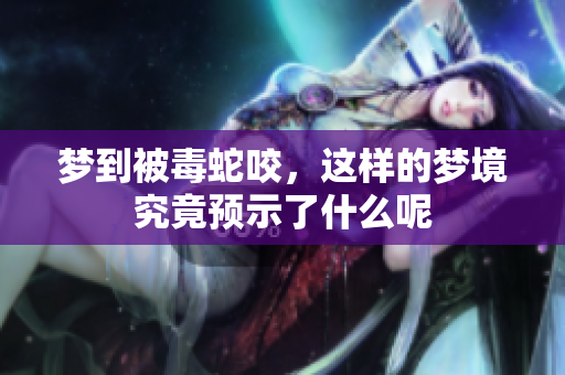 梦到被毒蛇咬，这样的梦境究竟预示了什么呢