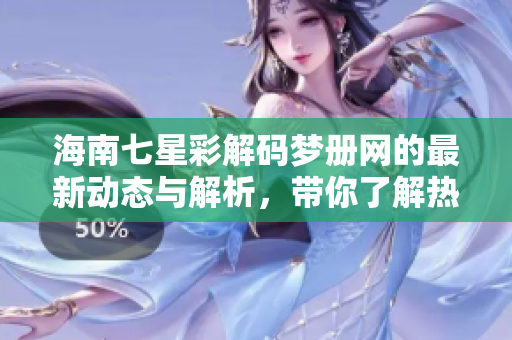 海南七星彩解码梦册网的最新动态与解析，带你了解热议的数字玩法