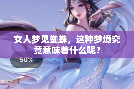 女人梦见蜘蛛，这种梦境究竟意味着什么呢？