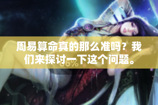 周易算命真的那么准吗？我们来探讨一下这个问题。