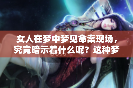 女人在梦中梦见命案现场，究竟暗示着什么呢？这种梦境又意味着什么呢？
