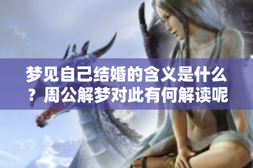 梦见自己结婚的含义是什么？周公解梦对此有何解读呢
