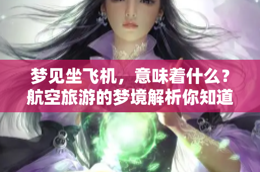 梦见坐飞机，意味着什么？航空旅游的梦境解析你知道吗