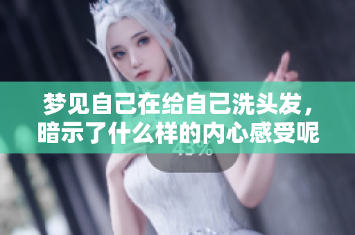 梦见自己在给自己洗头发，暗示了什么样的内心感受呢