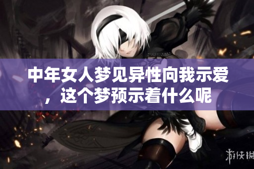 中年女人梦见异性向我示爱，这个梦预示着什么呢