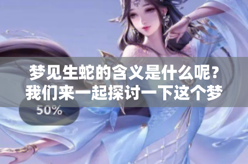 梦见生蛇的含义是什么呢？我们来一起探讨一下这个梦的解释吧