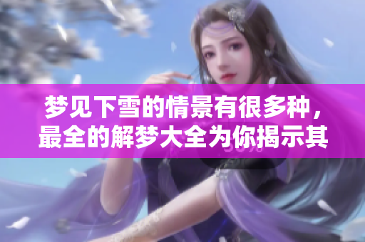 梦见下雪的情景有很多种，最全的解梦大全为你揭示其中的奥秘