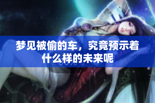 梦见被偷的车，究竟预示着什么样的未来呢