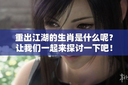 重出江湖的生肖是什么呢？让我们一起来探讨一下吧！