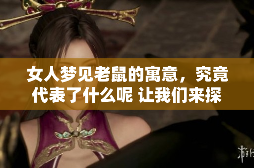 女人梦见老鼠的寓意，究竟代表了什么呢 让我们来探讨一下这个梦境的含义