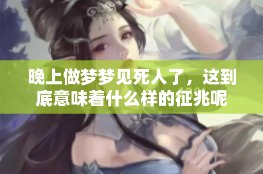 晚上做梦梦见死人了，这到底意味着什么样的征兆呢