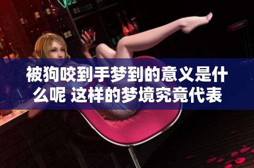 被狗咬到手梦到的意义是什么呢 这样的梦境究竟代表着什么呢