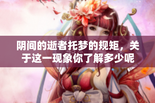 阴间的逝者托梦的规矩，关于这一现象你了解多少呢