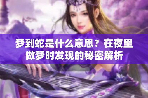 梦到蛇是什么意思？在夜里做梦时发现的秘密解析
