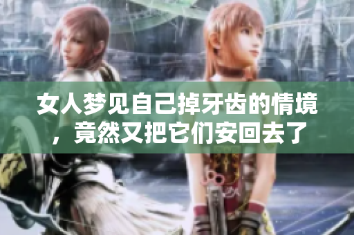 女人梦见自己掉牙齿的情境，竟然又把它们安回去了
