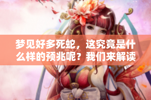 梦见好多死蛇，这究竟是什么样的预兆呢？我们来解读一下这个梦境。