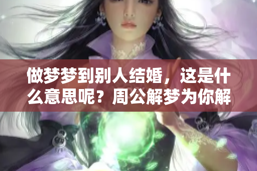做梦梦到别人结婚，这是什么意思呢？周公解梦为你解读一下。