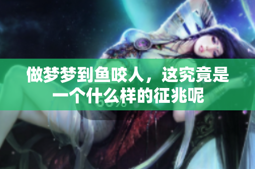 做梦梦到鱼咬人，这究竟是一个什么样的征兆呢