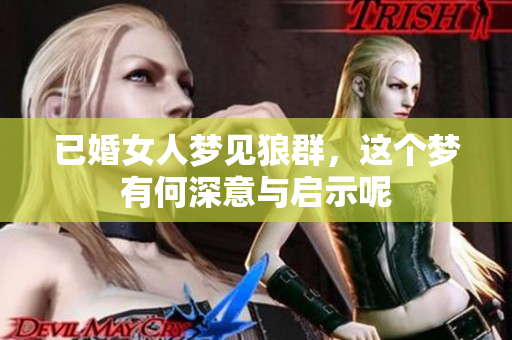 已婚女人梦见狼群，这个梦有何深意与启示呢