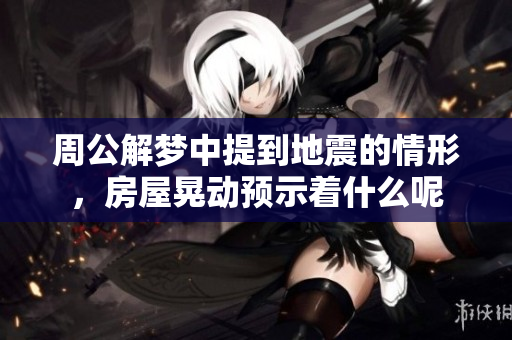 周公解梦中提到地震的情形，房屋晃动预示着什么呢