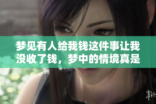 梦见有人给我钱这件事让我没收了钱，梦中的情境真是有趣又奇妙