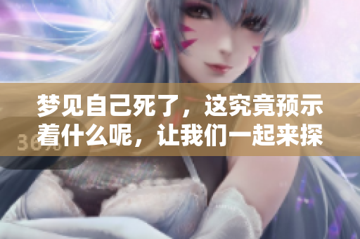 梦见自己死了，这究竟预示着什么呢，让我们一起来探索这个梦境的含义。