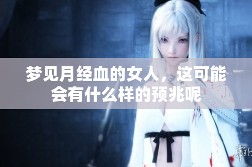 梦见月经血的女人，这可能会有什么样的预兆呢