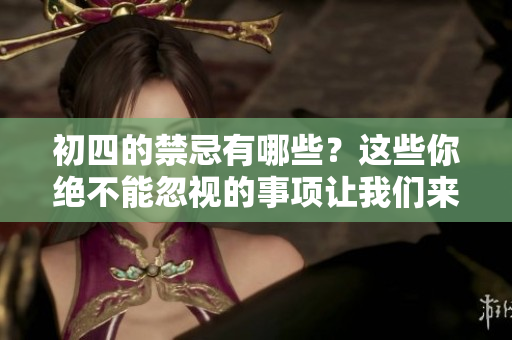 初四的禁忌有哪些？这些你绝不能忽视的事项让我们来看看！