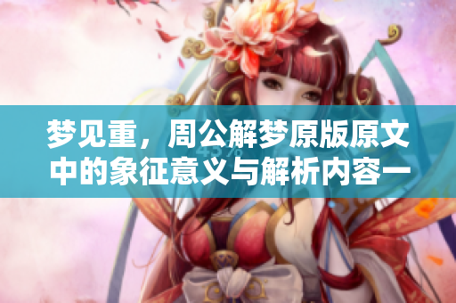 梦见重，周公解梦原版原文中的象征意义与解析内容一探究竟