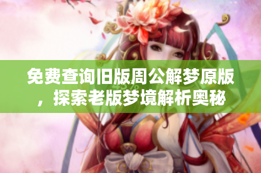免费查询旧版周公解梦原版，探索老版梦境解析奥秘