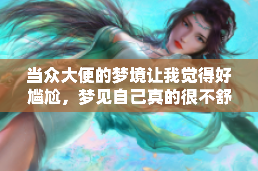 当众大便的梦境让我觉得好尴尬，梦见自己真的很不舒服