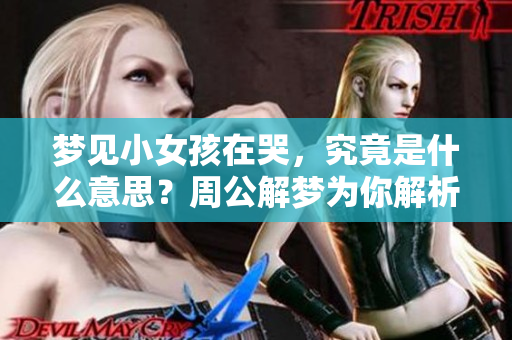 梦见小女孩在哭，究竟是什么意思？周公解梦为你解析这个梦境的深层含义。