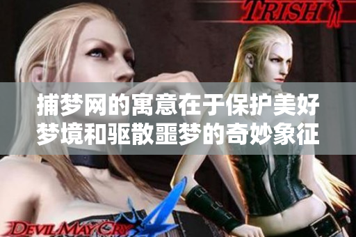 捕梦网的寓意在于保护美好梦境和驱散噩梦的奇妙象征
