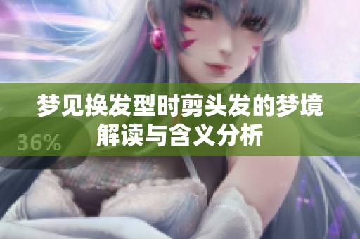 梦见换发型时剪头发的梦境解读与含义分析