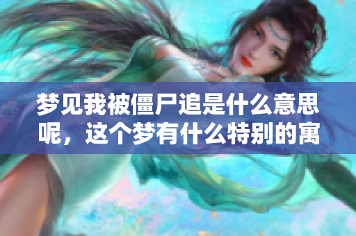 梦见我被僵尸追是什么意思呢，这个梦有什么特别的寓意吗
