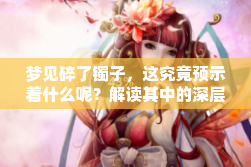 梦见碎了镯子，这究竟预示着什么呢？解读其中的深层含义。