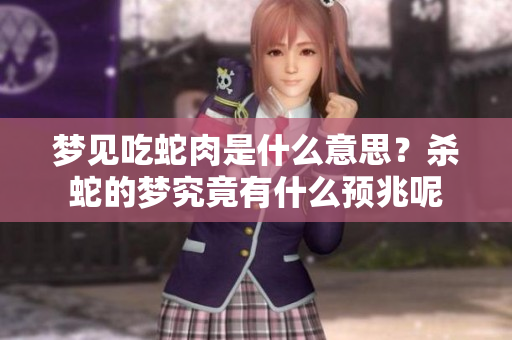 梦见吃蛇肉是什么意思？杀蛇的梦究竟有什么预兆呢