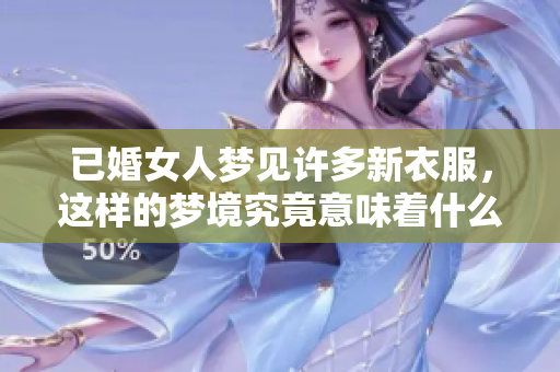 已婚女人梦见许多新衣服，这样的梦境究竟意味着什么呢