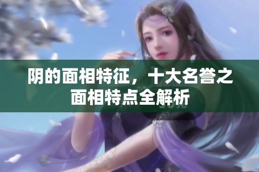 阴的面相特征，十大名誉之面相特点全解析