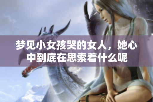 梦见小女孩哭的女人，她心中到底在思索着什么呢