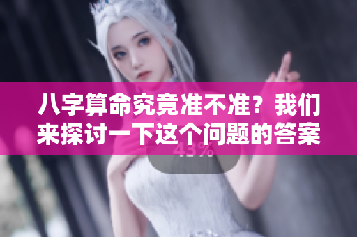 八字算命究竟准不准？我们来探讨一下这个问题的答案