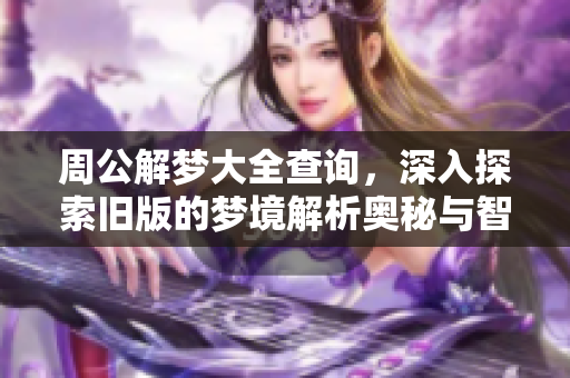 周公解梦大全查询，深入探索旧版的梦境解析奥秘与智慧