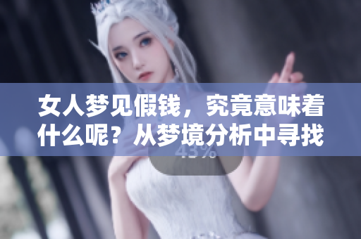 女人梦见假钱，究竟意味着什么呢？从梦境分析中寻找答案