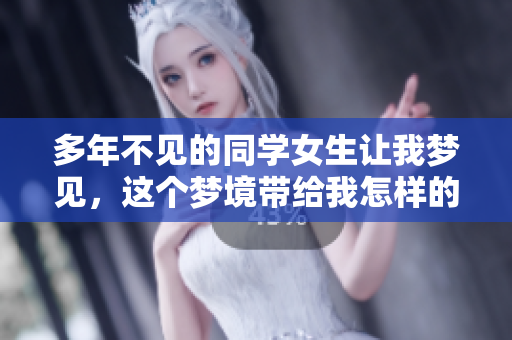 多年不见的同学女生让我梦见，这个梦境带给我怎样的思考和回忆呢