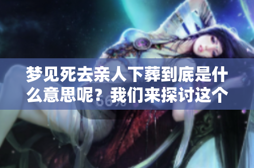 梦见死去亲人下葬到底是什么意思呢？我们来探讨这个梦境的含义吧。